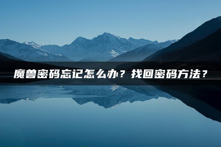 魔兽密码忘记怎么办？找回密码方法？