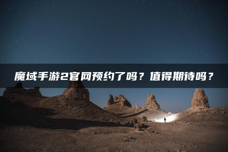 魔域手游2官网预约了吗？值得期待吗？