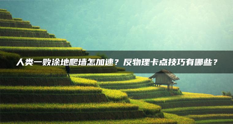 人类一败涂地爬墙怎加速？反物理卡点技巧有哪些？