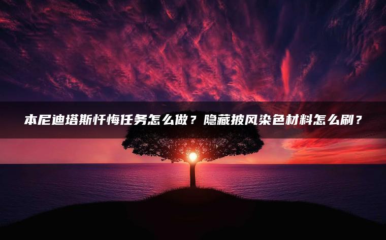 本尼迪塔斯忏悔任务怎么做？隐藏披风染色材料怎么刷？