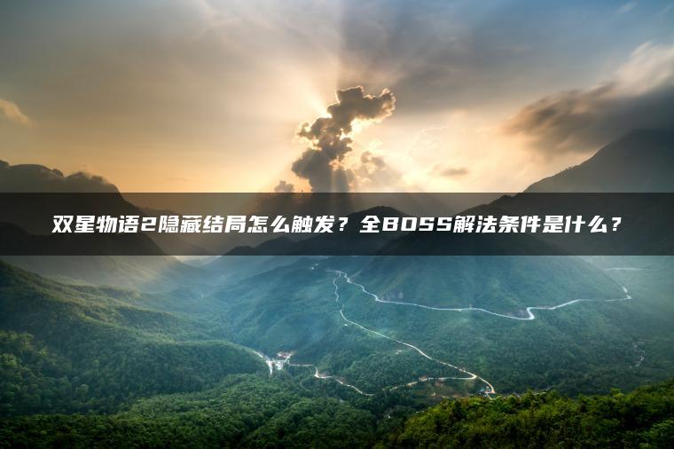 双星物语2隐藏结局怎么触发？全BOSS解法条件是什么？