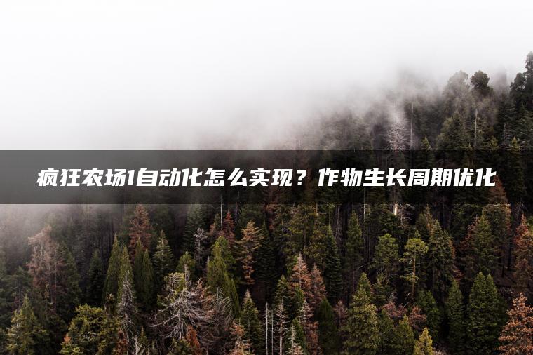 疯狂农场1自动化怎么实现？作物生长周期优化