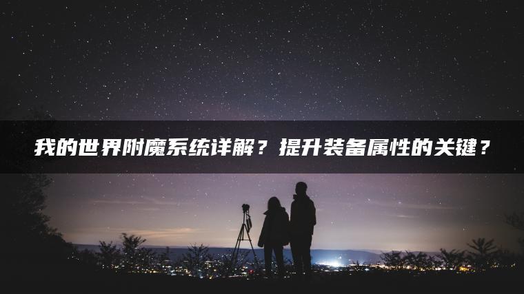我的世界附魔系统详解？提升装备属性的关键？