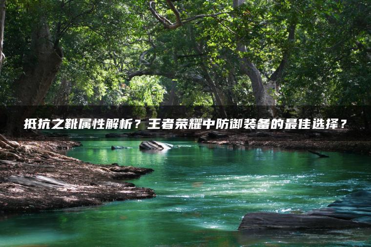 抵抗之靴属性解析？王者荣耀中防御装备的最佳选择？