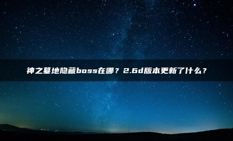 神之墓地隐藏boss在哪？2.6d版本更新了什么？