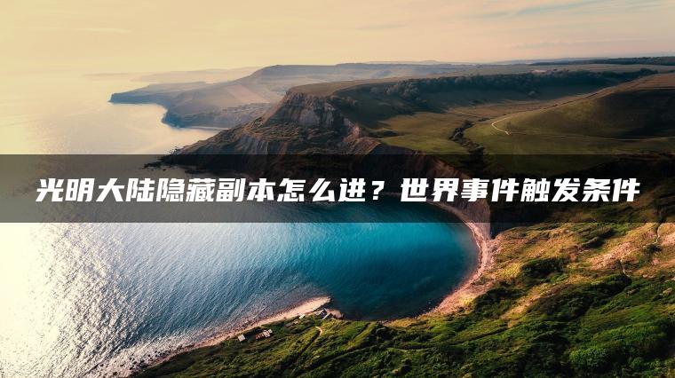 光明大陆隐藏副本怎么进？世界事件触发条件