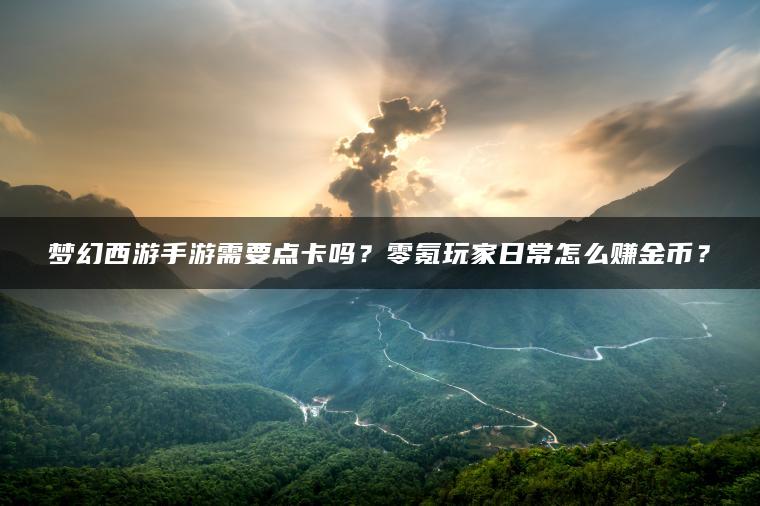梦幻西游手游需要点卡吗？零氪玩家日常怎么赚金币？