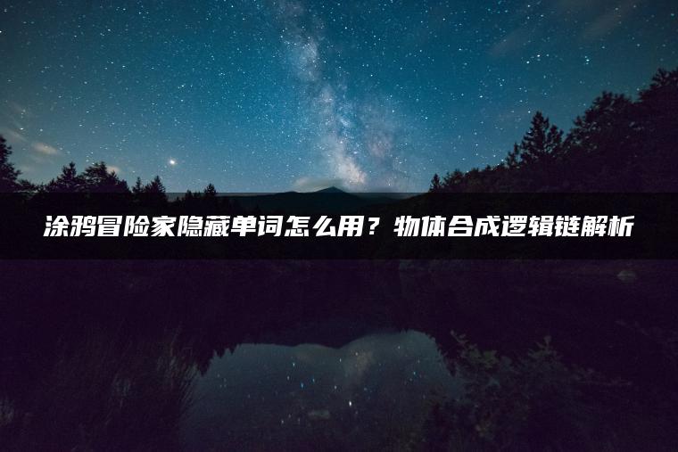 涂鸦冒险家隐藏单词怎么用？物体合成逻辑链解析