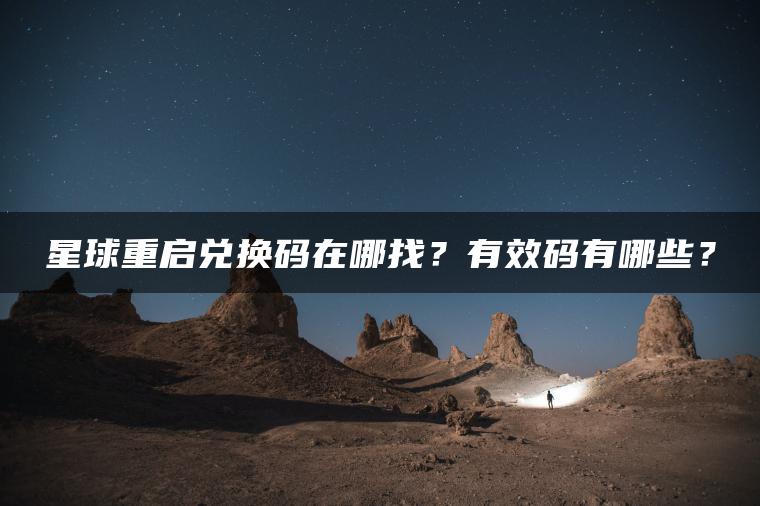 星球重启兑换码在哪找？有效码有哪些？