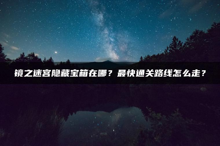 镜之迷宫隐藏宝箱在哪？最快通关路线怎么走？