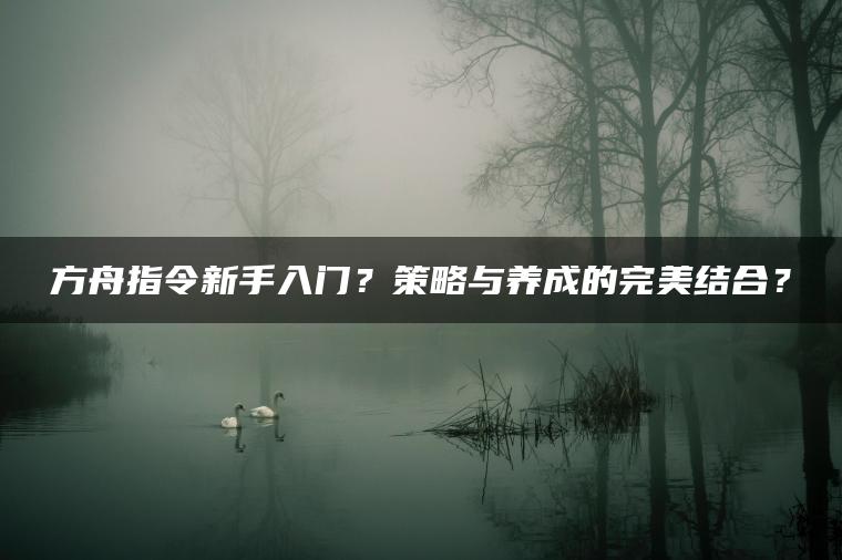 方舟指令新手入门？策略与养成的完美结合？