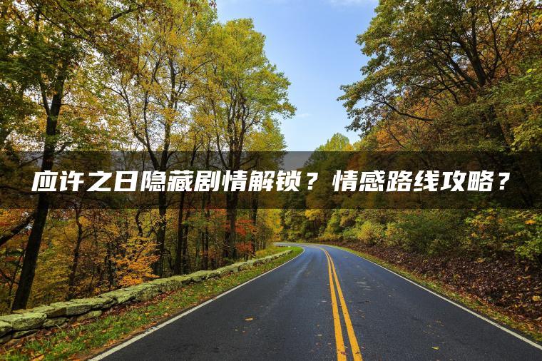 应许之日隐藏剧情解锁？情感路线攻略？