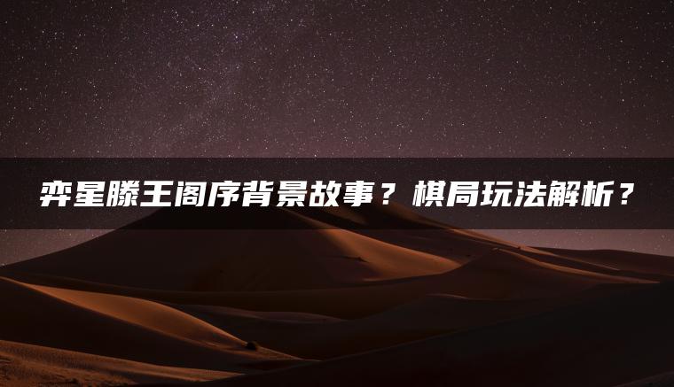 弈星滕王阁序背景故事？棋局玩法解析？
