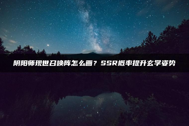 阴阳师现世召唤阵怎么画？SSR概率提升玄学姿势