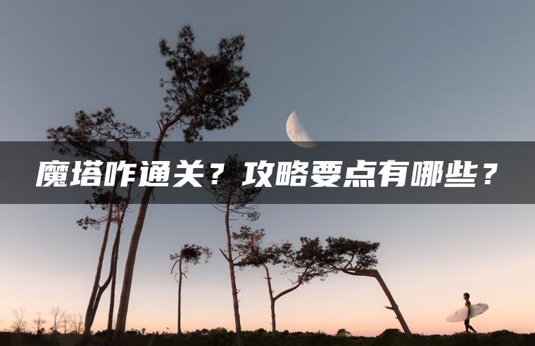 魔塔咋通关？攻略要点有哪些？