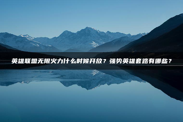 英雄联盟无限火力什么时候开放？强势英雄套路有哪些？