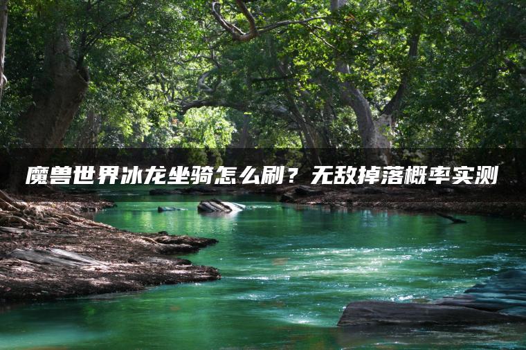 魔兽世界冰龙坐骑怎么刷？无敌掉落概率实测