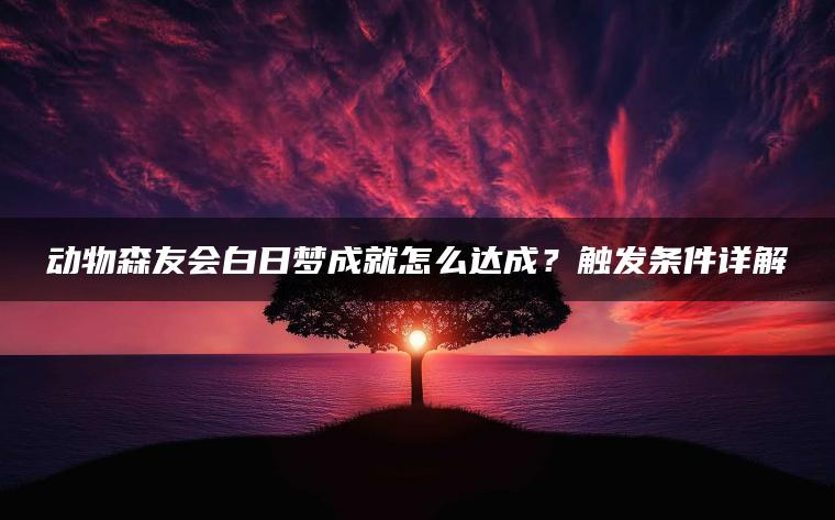 动物森友会白日梦成就怎么达成？触发条件详解