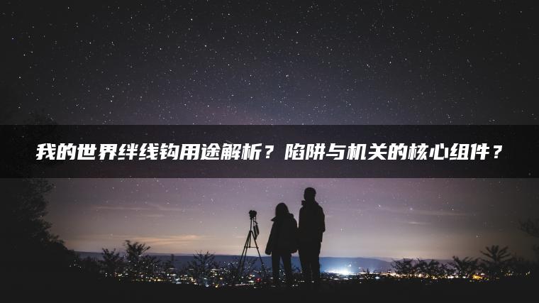 我的世界绊线钩用途解析？陷阱与机关的核心组件？