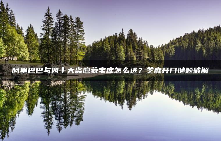 阿里巴巴与四十大盗隐藏宝库怎么进？芝麻开门谜题破解