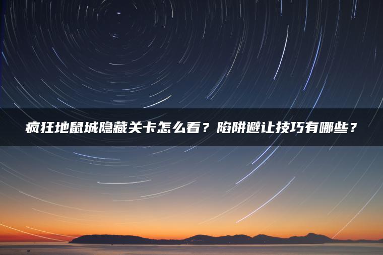 疯狂地鼠城隐藏关卡怎么看？陷阱避让技巧有哪些？
