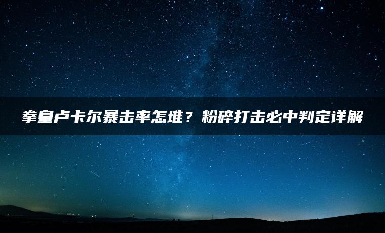 拳皇卢卡尔暴击率怎堆？粉碎打击必中判定详解
