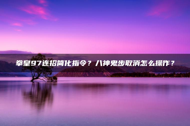 拳皇97连招简化指令？八神鬼步取消怎么操作？