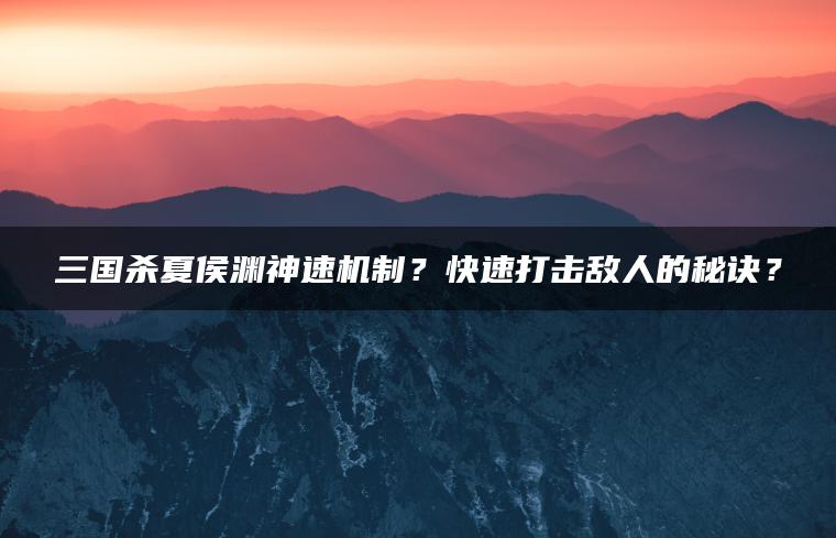 三国杀夏侯渊神速机制？快速打击敌人的秘诀？