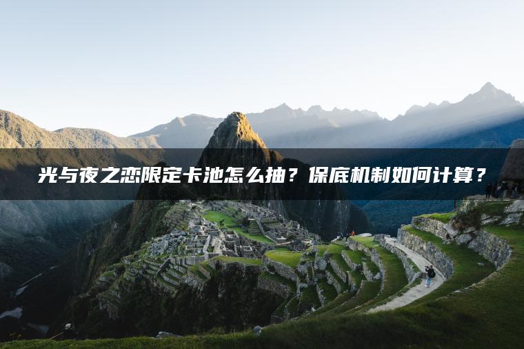 光与夜之恋限定卡池怎么抽？保底机制如何计算？