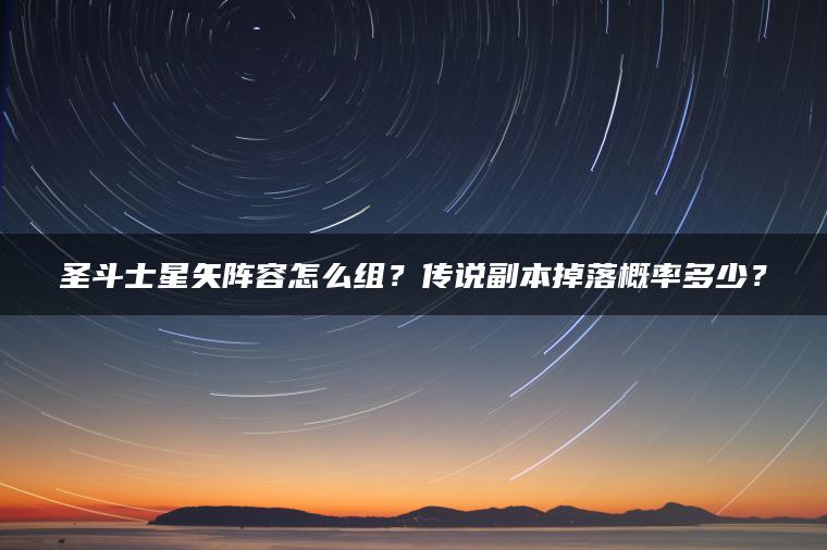 圣斗士星矢阵容怎么组？传说副本掉落概率多少？