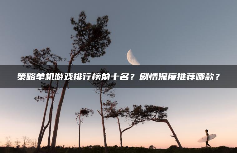 策略单机游戏排行榜前十名？剧情深度推荐哪款？