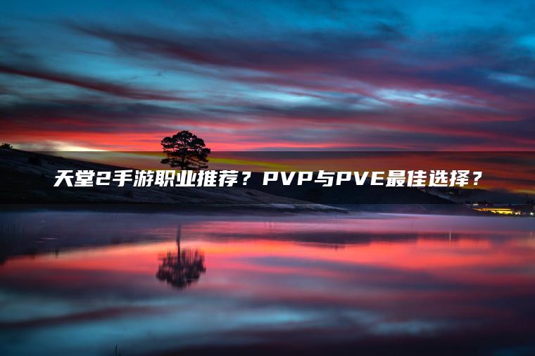 天堂2手游职业推荐？PVP与PVE最佳选择？