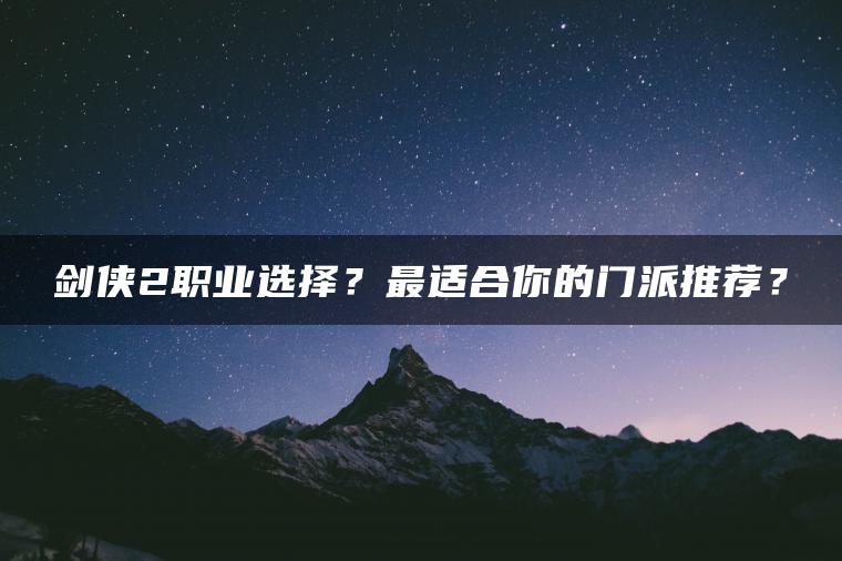 剑侠2职业选择？最适合你的门派推荐？