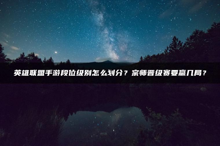 英雄联盟手游段位级别怎么划分？宗师晋级赛要赢几局？