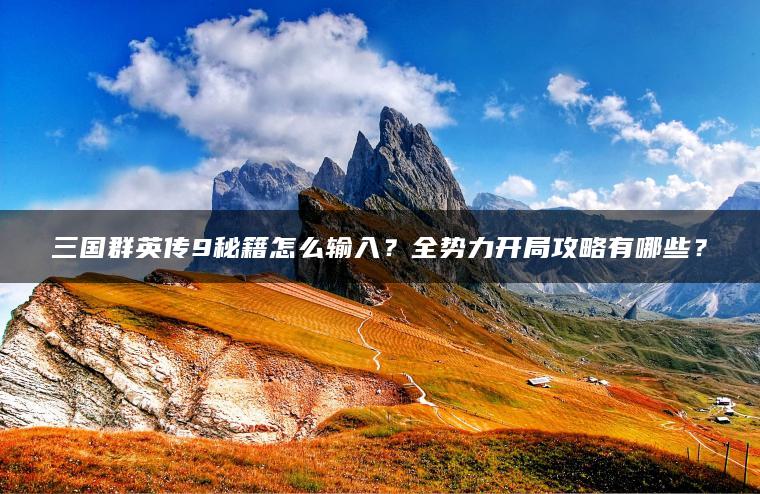 三国群英传9秘籍怎么输入？全势力开局攻略有哪些？
