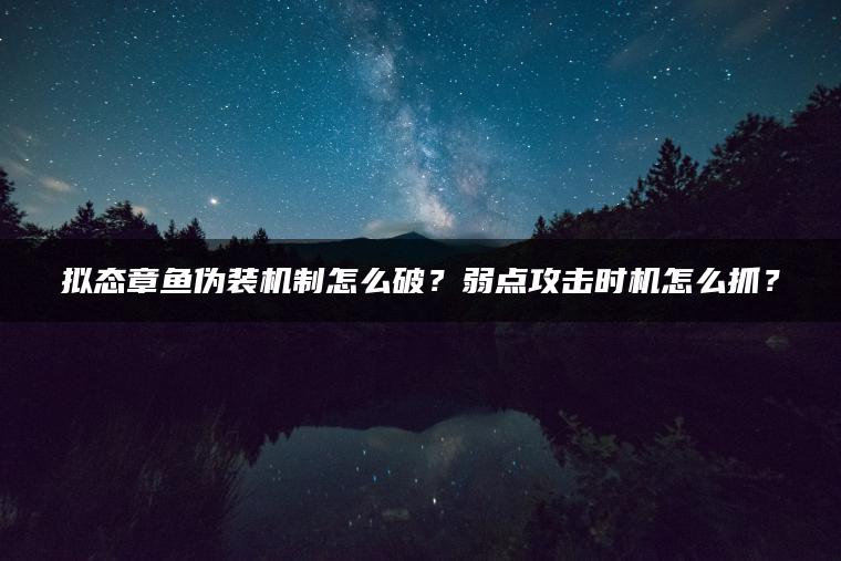 拟态章鱼伪装机制怎么破？弱点攻击时机怎么抓？