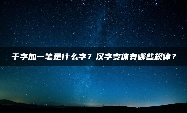 于字加一笔是什么字？汉字变体有哪些规律？