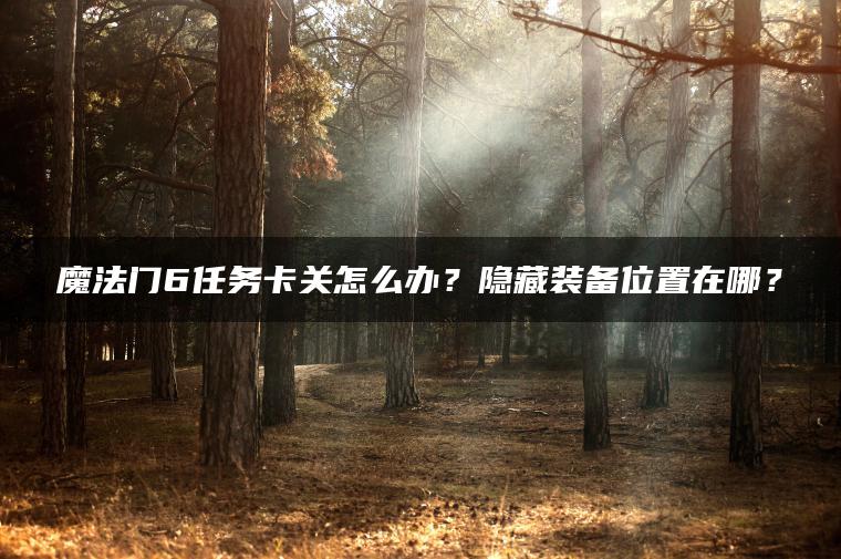 魔法门6任务卡关怎么办？隐藏装备位置在哪？