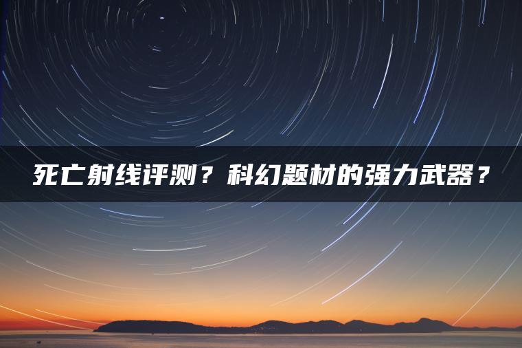死亡射线评测？科幻题材的强力武器？