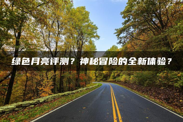 绿色月亮评测？神秘冒险的全新体验？
